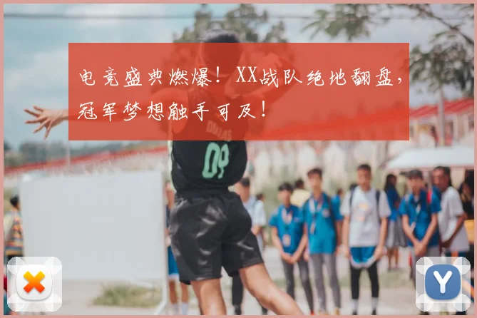 电竞盛典燃爆！XX战队绝地翻盘，冠军梦想触手可及！