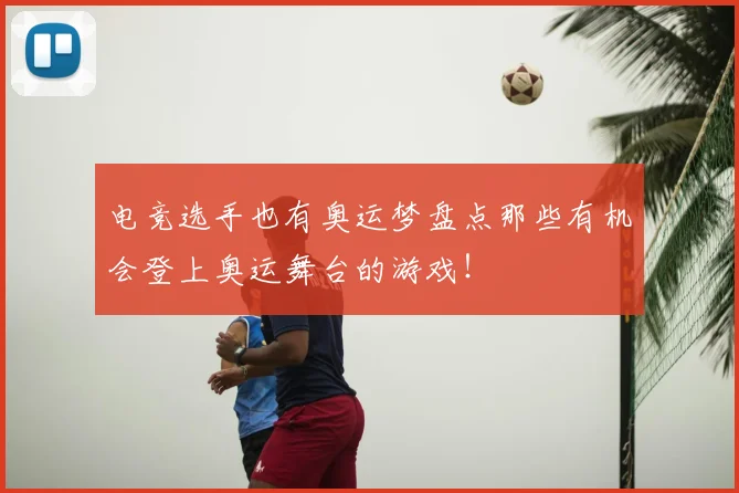 电竞选手也有奥运梦盘点那些有机会登上奥运舞台的游戏！