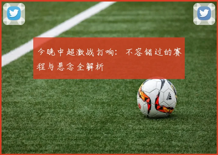 今晚中超激战打响：不容错过的赛程与悬念全解析