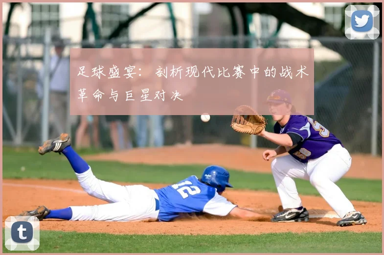足球盛宴：剖析现代比赛中的战术革命与巨星对决