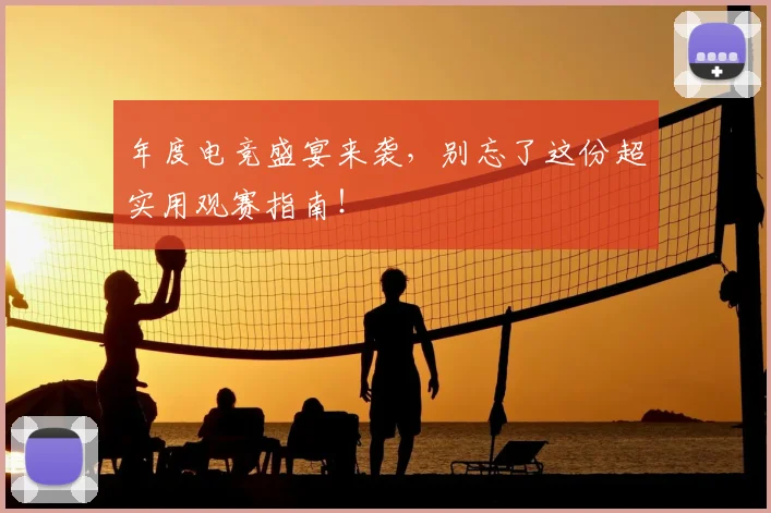 年度电竞盛宴来袭，别忘了这份超实用观赛指南！