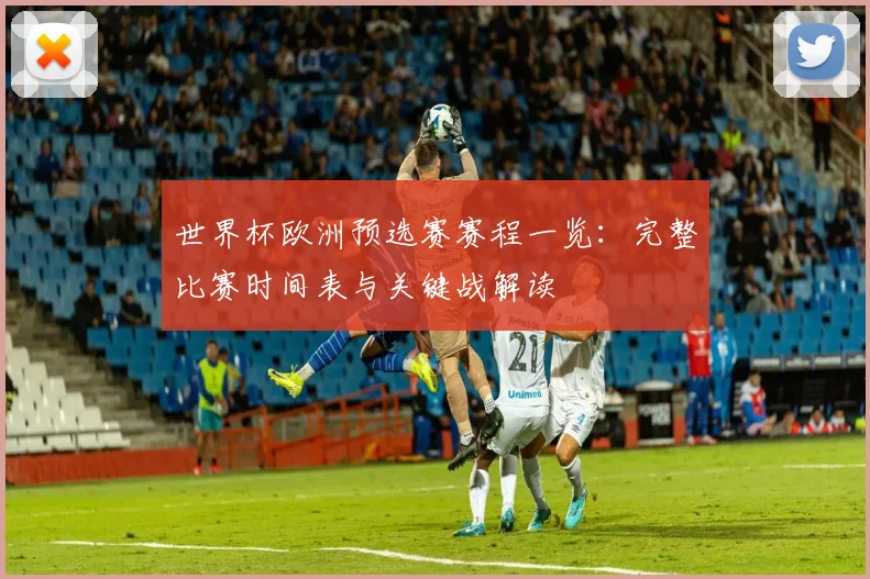 世界杯欧洲预选赛赛程一览：完整比赛时间表与关键战解读