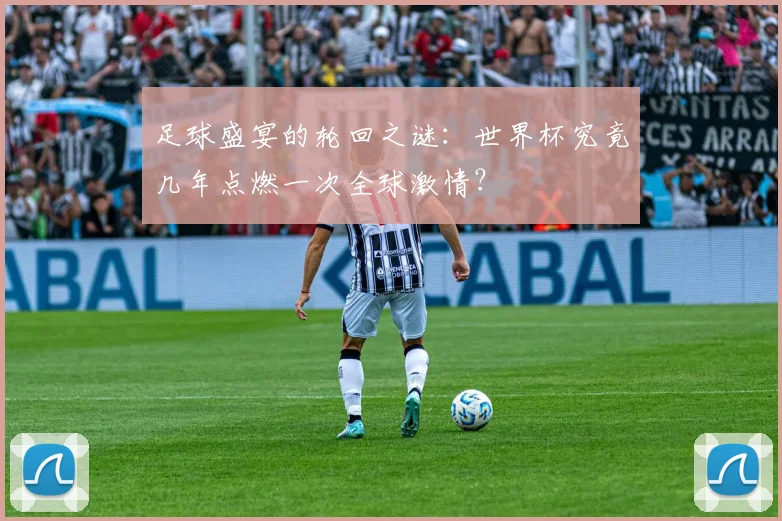 足球盛宴的轮回之谜：世界杯究竟几年点燃一次全球激情？