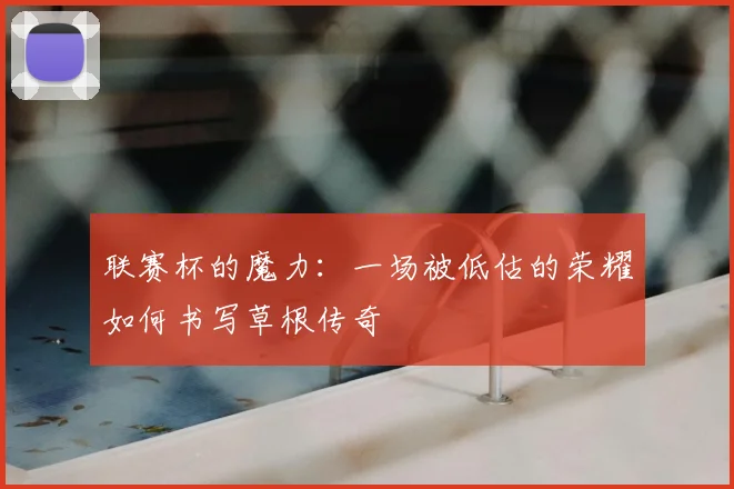 联赛杯的魔力：一场被低估的荣耀如何书写草根传奇