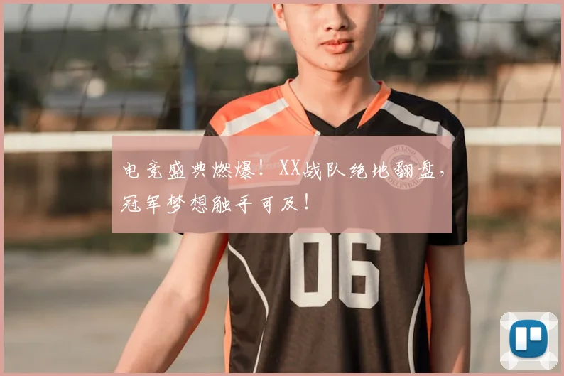 电竞盛典燃爆！XX战队绝地翻盘，冠军梦想触手可及！