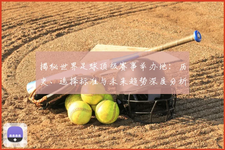揭秘世界足球顶级赛事举办地:历史、选择标准与未来趋势深度分析