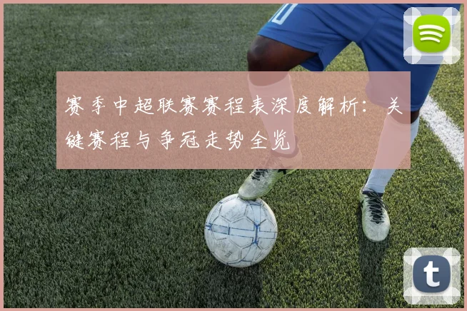 赛季中超联赛赛程表深度解析：关键赛程与争冠走势全览