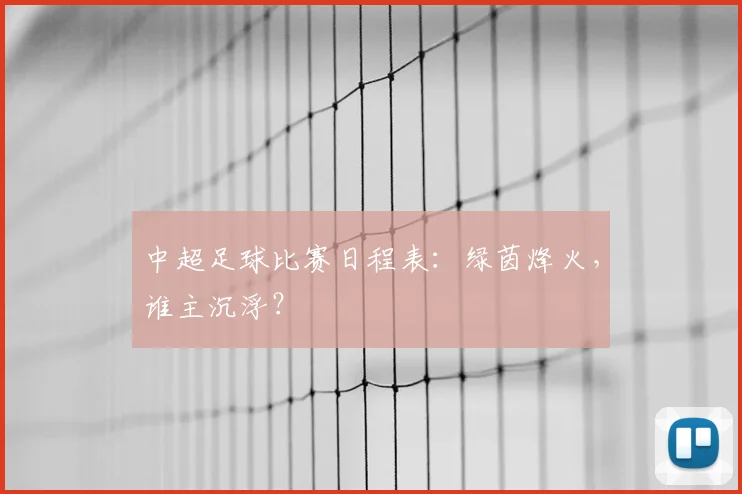 中超足球比赛日程表：绿茵烽火，谁主沉浮？